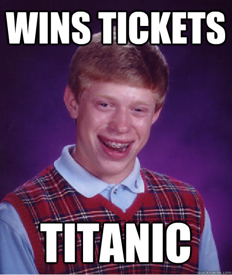 wins tickets titanic - wins tickets titanic  Bad Luck Brian