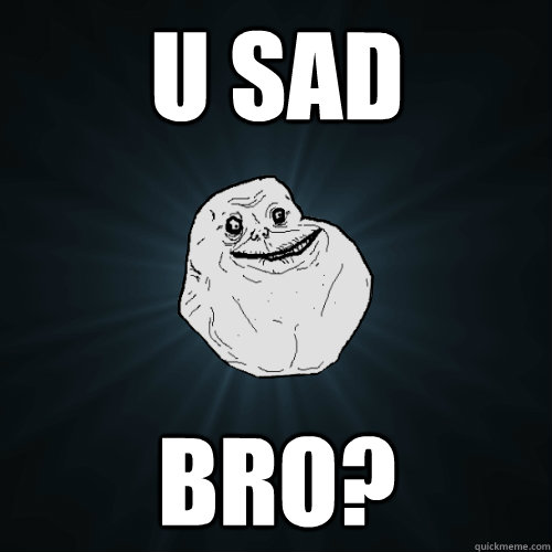 u sad bro? - u sad bro?  Forever Alone