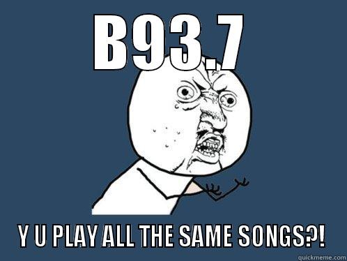 B93.7 Y U PLAY ALL THE SAME SONGS?! Y U No