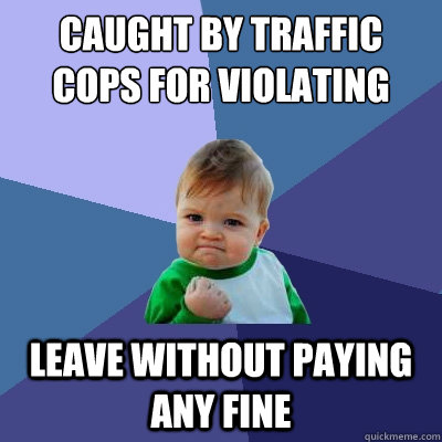 caught by traffic cops for violating rules leave without paying any fine - caught by traffic cops for violating rules leave without paying any fine  Success Kid