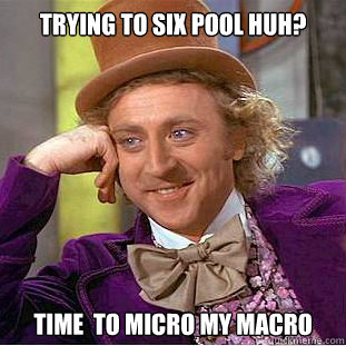 Trying to six pool huh? Time  to micro my macro  Condescending Wonka