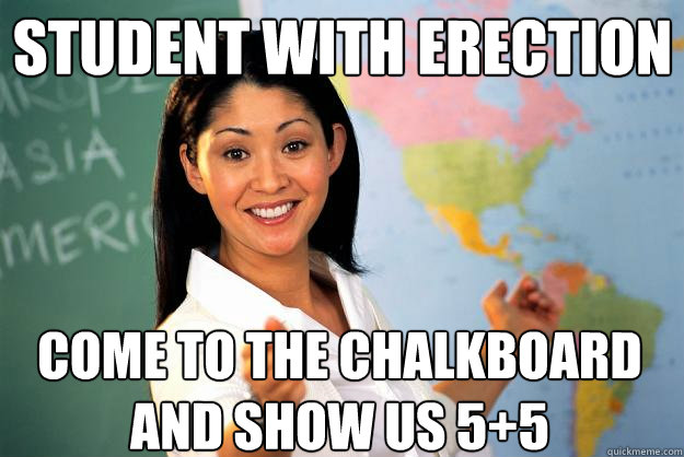 Student with erection Come to the chalkboard and show us 5+5  Unhelpful High School Teacher