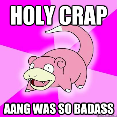 Holy crap Aang was so badass  Slowpoke