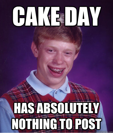 cake day has absolutely nothing to post  Bad Luck Brian