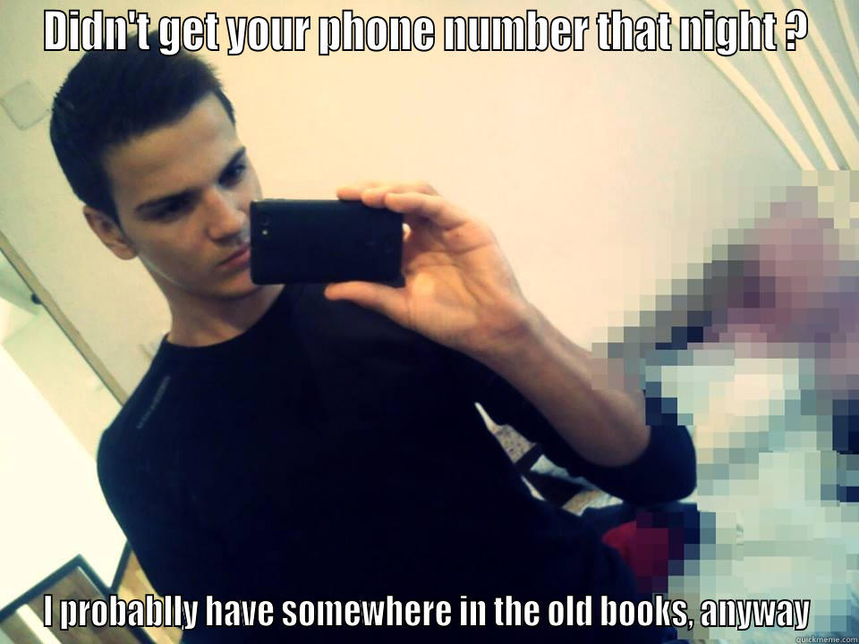 DIDN'T GET YOUR PHONE NUMBER THAT NIGHT ? I PROBABLLY HAVE SOMEWHERE IN THE OLD BOOKS, ANYWAY Misc