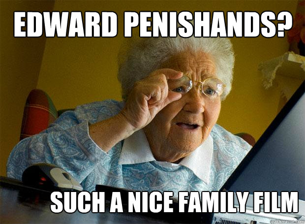 Edward Penishands? such a nice family film  Grandma finds the Internet