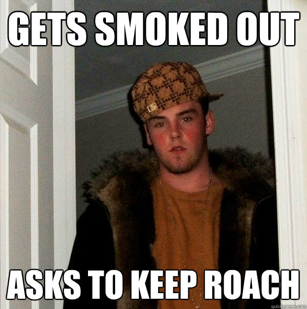 GETS SMOKED OUT ASKS TO KEEP ROACH  Scumbag Steve