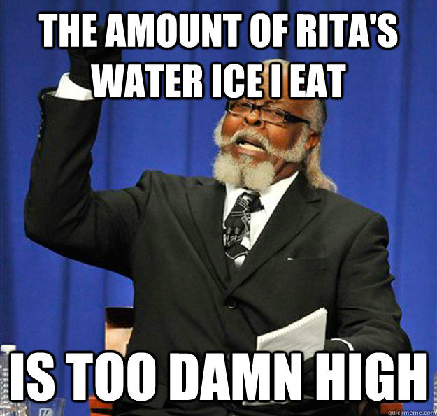 The amount of Rita's water ice I eat is too damn high  Jimmy McMillan