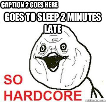 goes to sleep 2 minutes late Caption 2 goes here - goes to sleep 2 minutes late Caption 2 goes here  So Hardcore