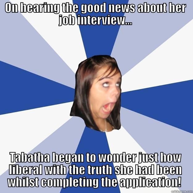 Tabbys new Job - ON HEARING THE GOOD NEWS ABOUT HER JOB INTERVIEW... TABATHA BEGAN TO WONDER JUST HOW LIBERAL WITH THE TRUTH SHE HAD BEEN WHILST COMPLETING THE APPLICATION!  Annoying Facebook Girl