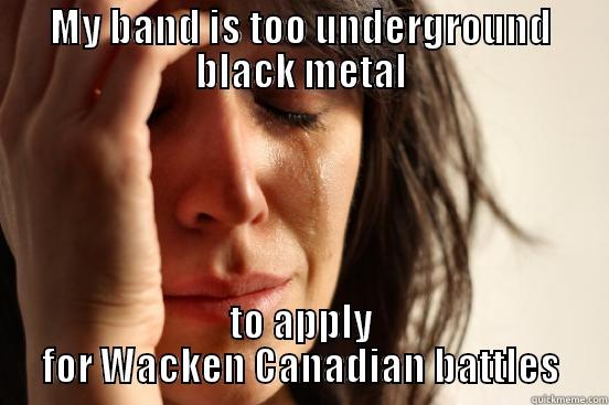 MY BAND IS TOO UNDERGROUND BLACK METAL TO APPLY FOR WACKEN CANADIAN BATTLES First World Problems