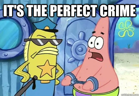 It's the perfect crime  - It's the perfect crime   Patrick Star