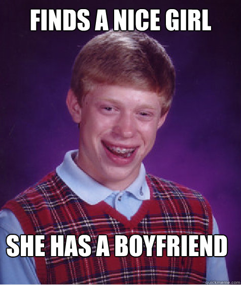 Finds a nice girl she has a boyfriend - Finds a nice girl she has a boyfriend  Bad Luck Brian