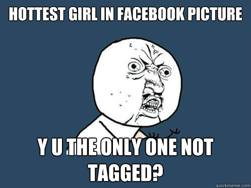 Hottest girl in facebook picture y u the only one not tagged?  Y U No