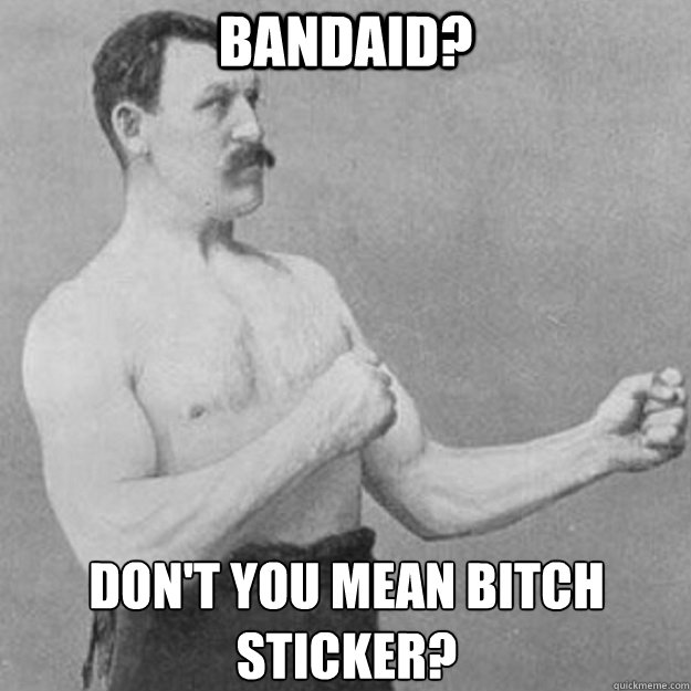 Bandaid? Don't you mean bitch sticker?  overly manly man