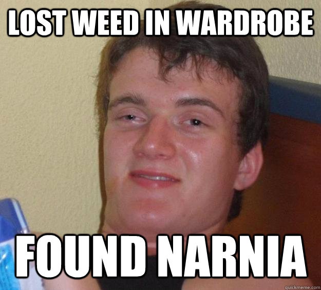 Lost weed in wardrobe  found narnia  10 Guy