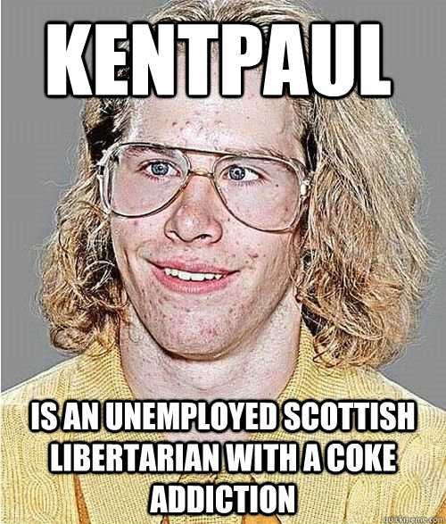 KENTPAUL IS AN UNEMPLOYED SCOTTISH LIBERTARIAN WITH A COKE ADDICTION  NeoGAF Asshole