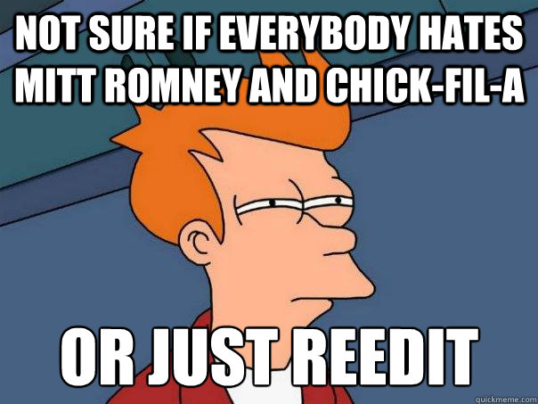 Not sure if everybody hates mitt romney and chick-fil-a Or just reedit - Not sure if everybody hates mitt romney and chick-fil-a Or just reedit  Futurama Fry