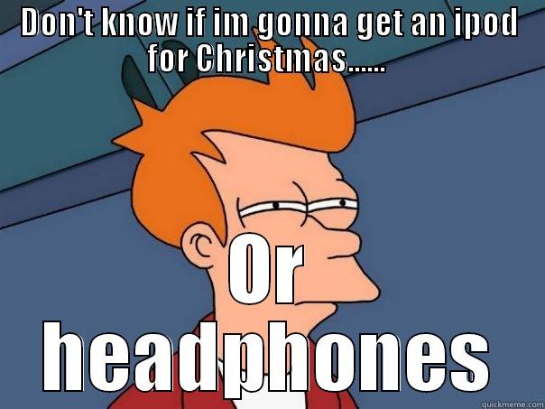 DON'T KNOW IF IM GONNA GET AN IPOD FOR CHRISTMAS......  OR HEADPHONES Futurama Fry