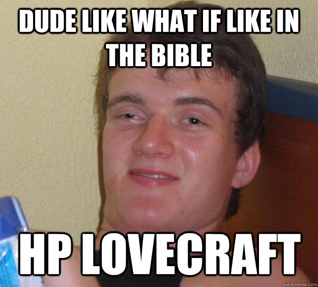 dude like what if like in the bible hp lovecraft  10 Guy