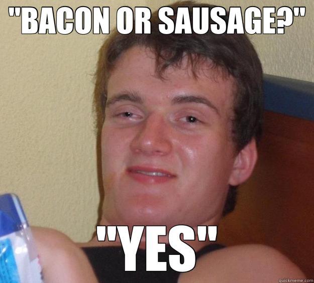 Bacon Or Sausage Yes 10 Guy Quickmeme