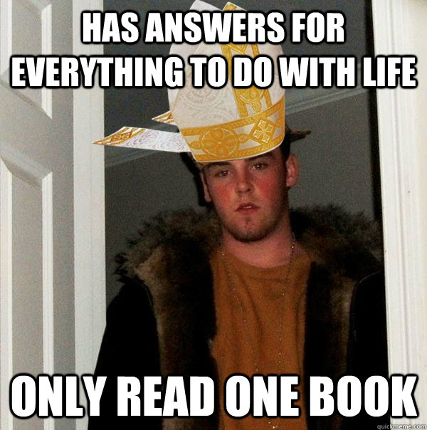 has answers for everything to do with life  only read one book - has answers for everything to do with life  only read one book  Catholic Scumbag Steve