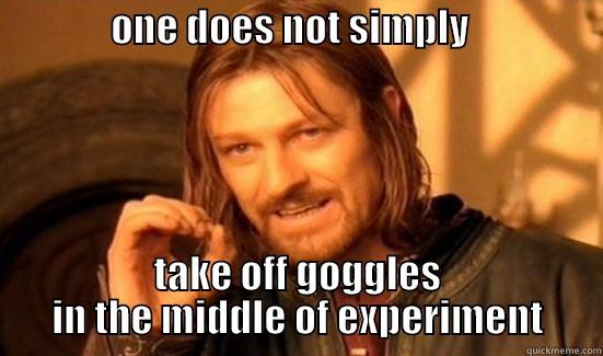 this is #1 -               ONE DOES NOT SIMPLY                         TAKE OFF GOGGLES IN THE MIDDLE OF EXPERIMENT Boromir