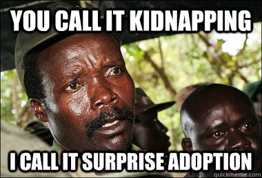 You call it kidnapping i call it surprise adoption  Kony