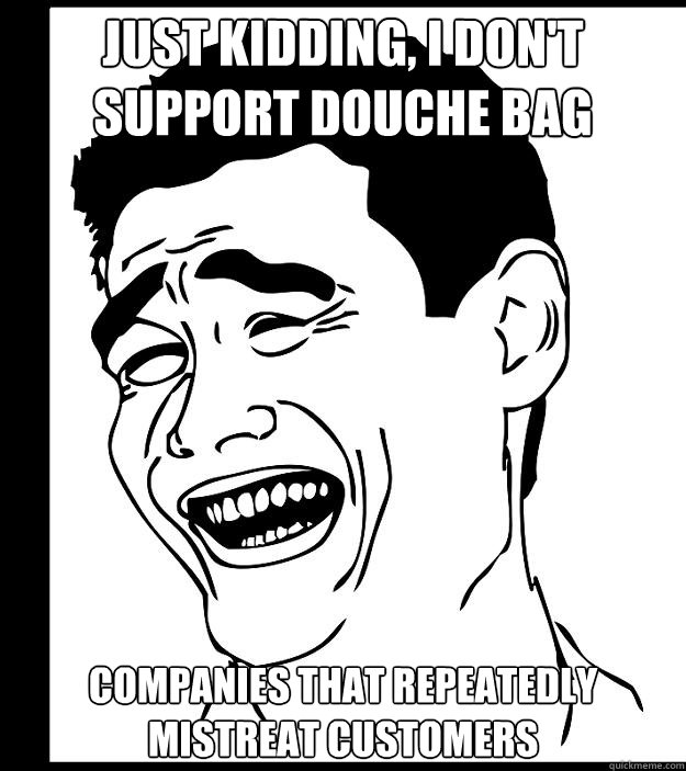 just kidding, i don't support douche bag companies that repeatedly mistreat customers - just kidding, i don't support douche bag companies that repeatedly mistreat customers  Yao Ming