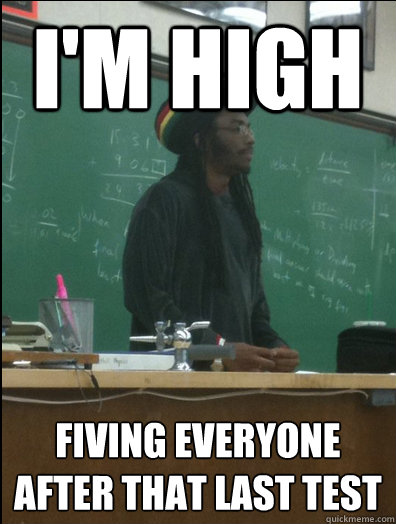 I'm high fiving everyone after that last test  Rasta Science Teacher