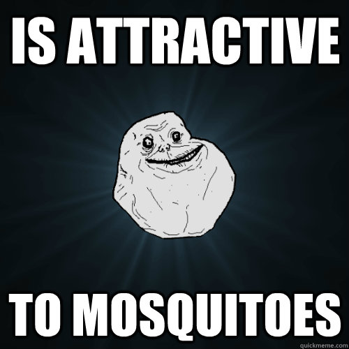 Is attractive To mosquitoes  - Is attractive To mosquitoes   Forever Alone