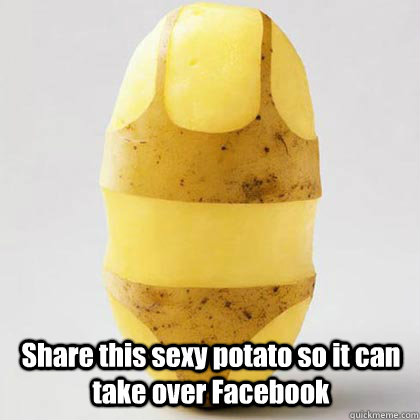 Share this sexy potato so it can take over Facebook - Share this sexy potato so it can take over Facebook  Sexy potato