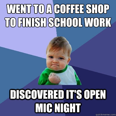 went to a coffee shop to finish school work discovered it's open mic night - went to a coffee shop to finish school work discovered it's open mic night  Success Kid