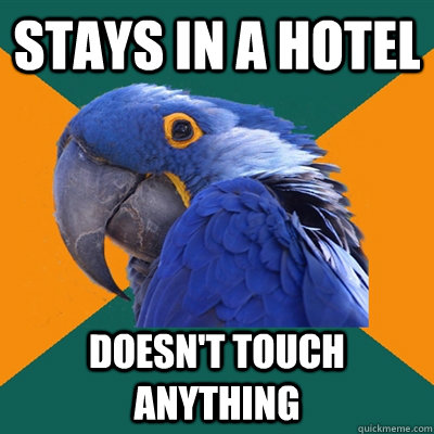 Stays in a hotel Doesn't touch anything  Paranoid Parrot