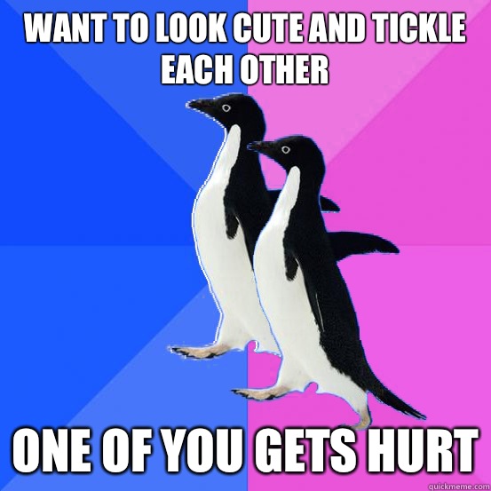 Want to look cute and tickle each other One of you gets hurt  Socially Awkward Couple