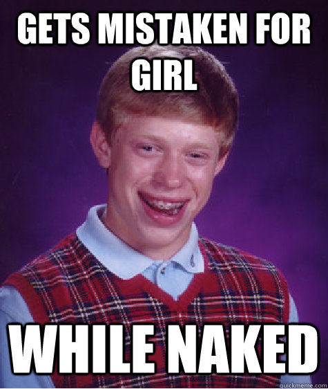 Gets mistaken for girl while naked  Bad Luck Brian