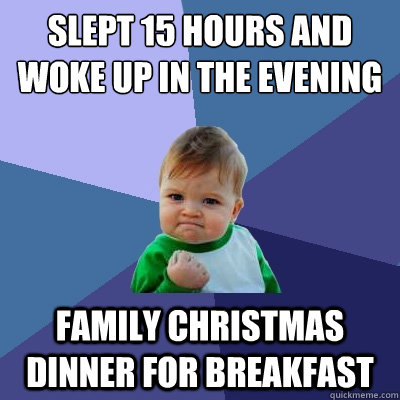 Slept 15 hours and woke up in the evening Family Christmas dinner for breakfast  - Slept 15 hours and woke up in the evening Family Christmas dinner for breakfast   Success Kid