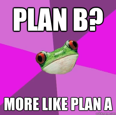 plan b? more like plan a  Foul Bachelorette Frog