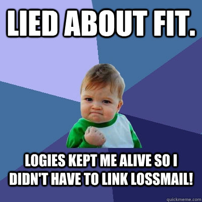 Lied about fit. Logies kept me alive so i didn't have to link lossmail!  Success Kid