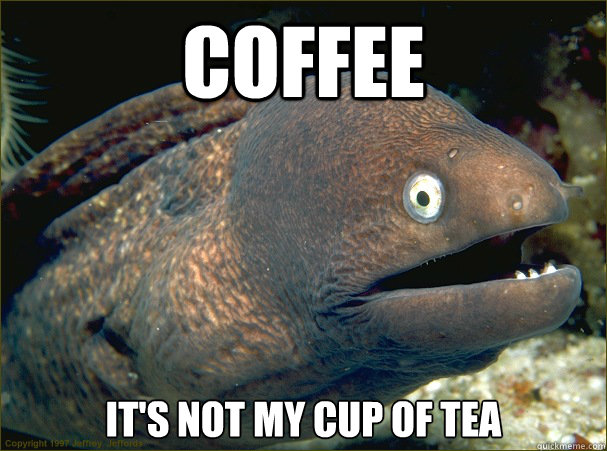 Coffee It's not my cup of tea - Coffee It's not my cup of tea  Bad Joke Eel