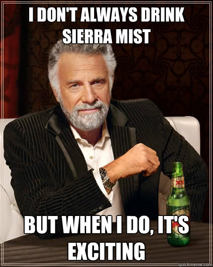 I don't always drink sierra mist But when i do, it's exciting  The Most Interesting Man In The World