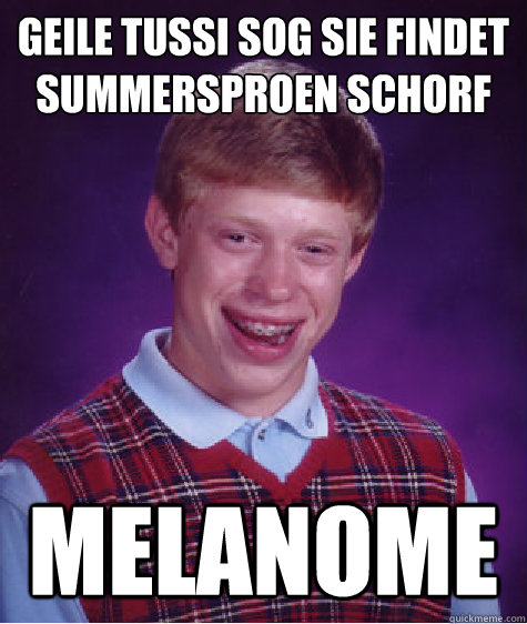 Geile Tussi sog sie findet summersproßen schorf Melanome - Geile Tussi sog sie findet summersproßen schorf Melanome  Bad Luck Brian