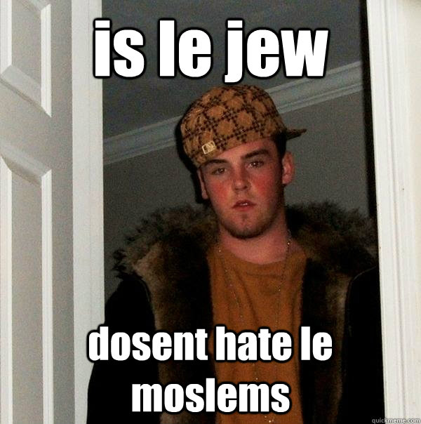 is le jew dosent hate le moslems - is le jew dosent hate le moslems  Scumbag Steve