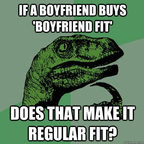 If a boyfriend buys 'boyfriend fit' Does that make it regular fit?  Philosoraptor