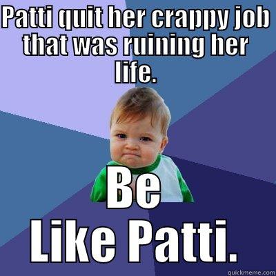 PATTI QUIT HER CRAPPY JOB THAT WAS RUINING HER LIFE. BE LIKE PATTI. Success Kid