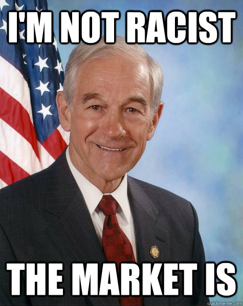 i'm not racist the market is   Ron Paul