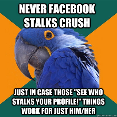 Never facebook stalks crush just in case those 