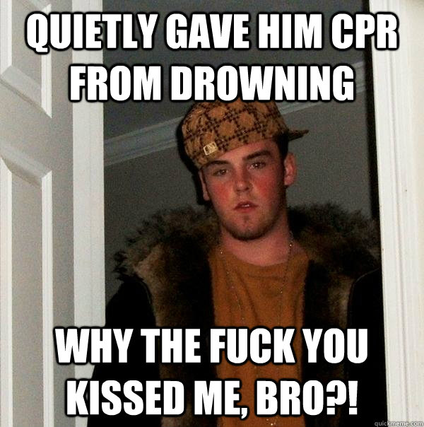 Quietly gave him CPR from drowning Why the fuck you kissed me, bro?!  Scumbag Steve