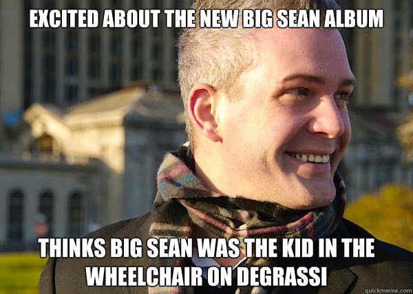 excited about the new big sean album thinks big sean was the kid in the wheelchair on degrassi - excited about the new big sean album thinks big sean was the kid in the wheelchair on degrassi  White Entrepreneurial Guy