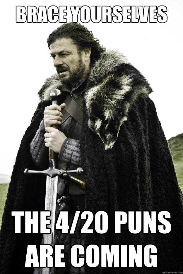 Brace yourselves THE 4/20 puns ARE COMING  They are coming